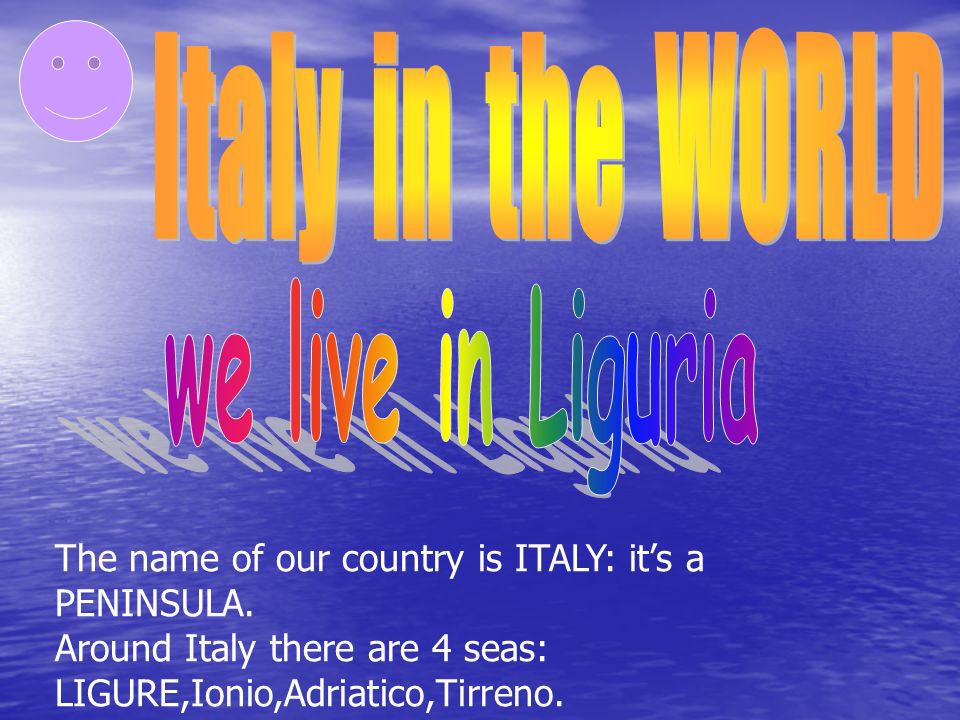The name of our country is ITALY: its a PENINSULA.