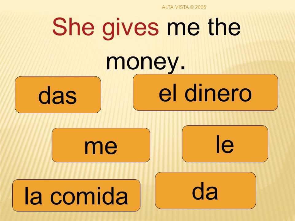 She gives me the money. me da le das la comida el dinero ALTA-VISTA © 2006
