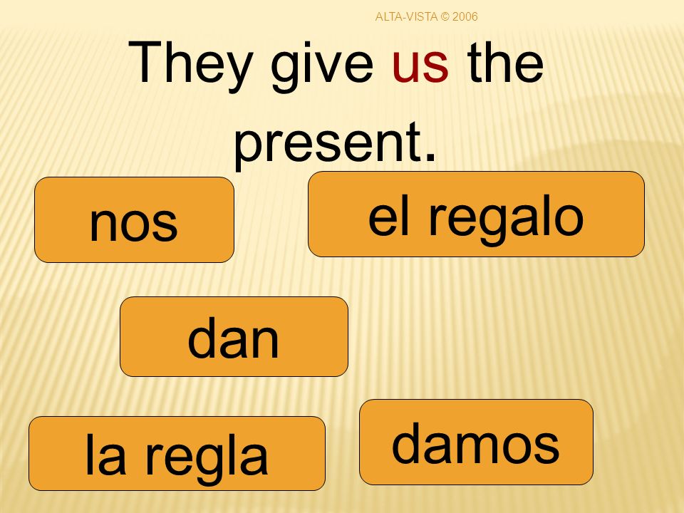 They give us the present. dan damos nos la regla el regalo ALTA-VISTA © 2006