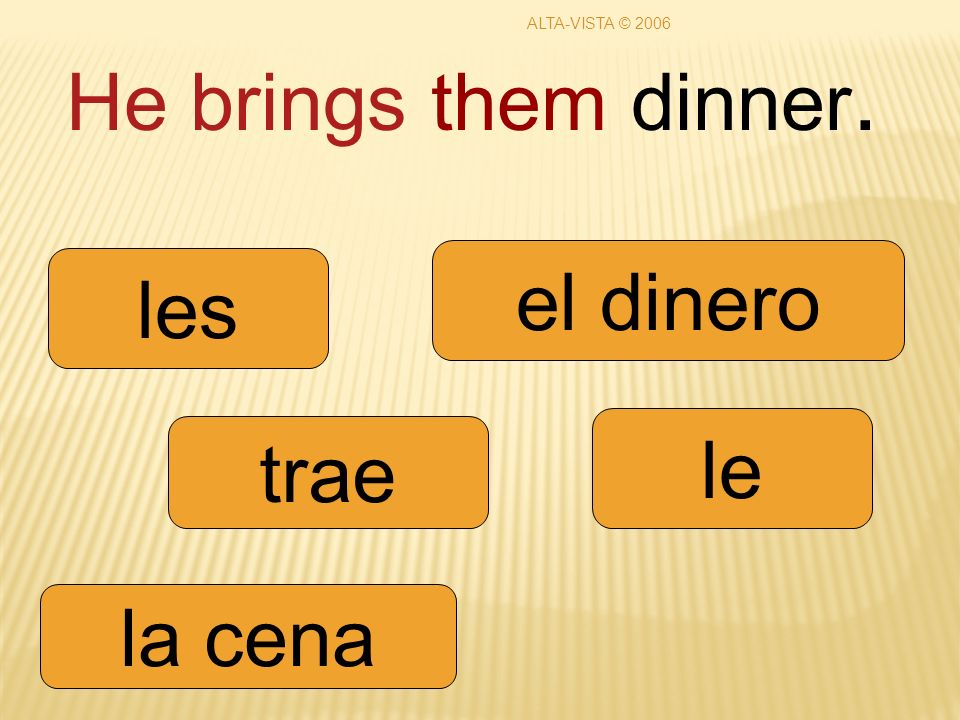 He brings them dinner. trae le les la cena el dinero ALTA-VISTA © 2006