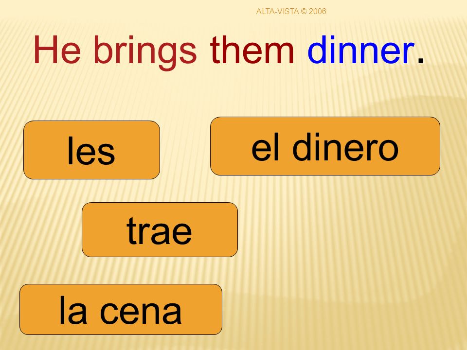 He brings them dinner. trae les la cena el dinero ALTA-VISTA © 2006