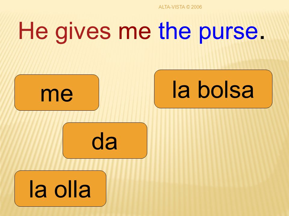 He gives me the purse. da me la olla la bolsa ALTA-VISTA © 2006