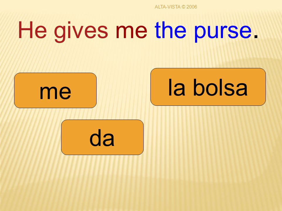 He gives me the purse. da me la bolsa ALTA-VISTA © 2006