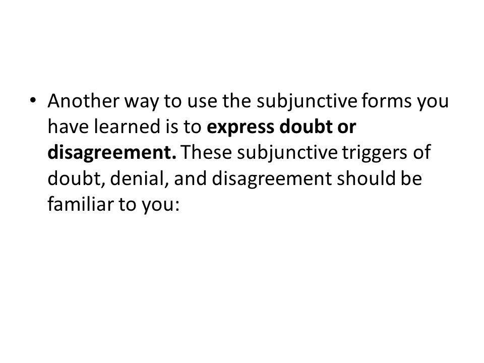 Another way to use the subjunctive forms you have learned is to express doubt or disagreement.