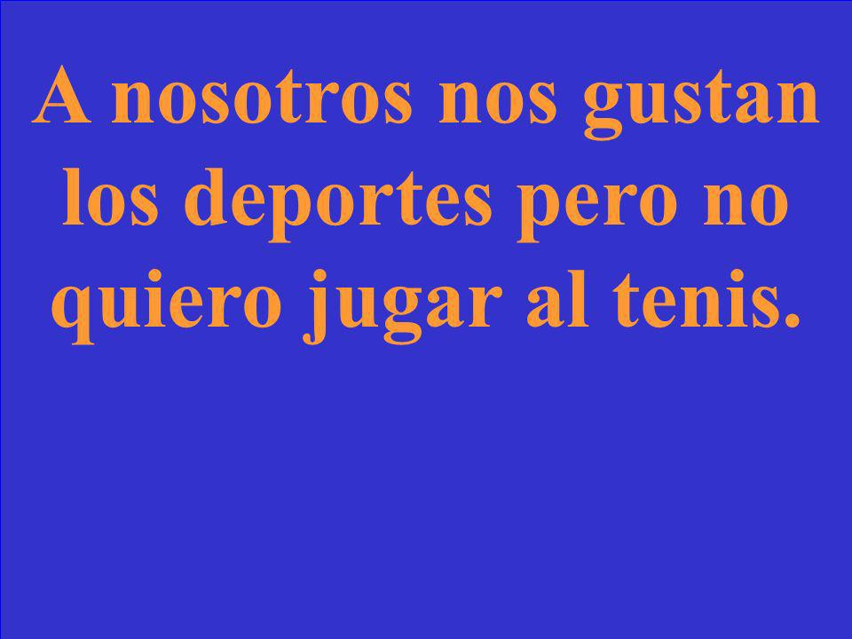Write the following sentence in Spanish: We like sports but I dont want to play tennis.