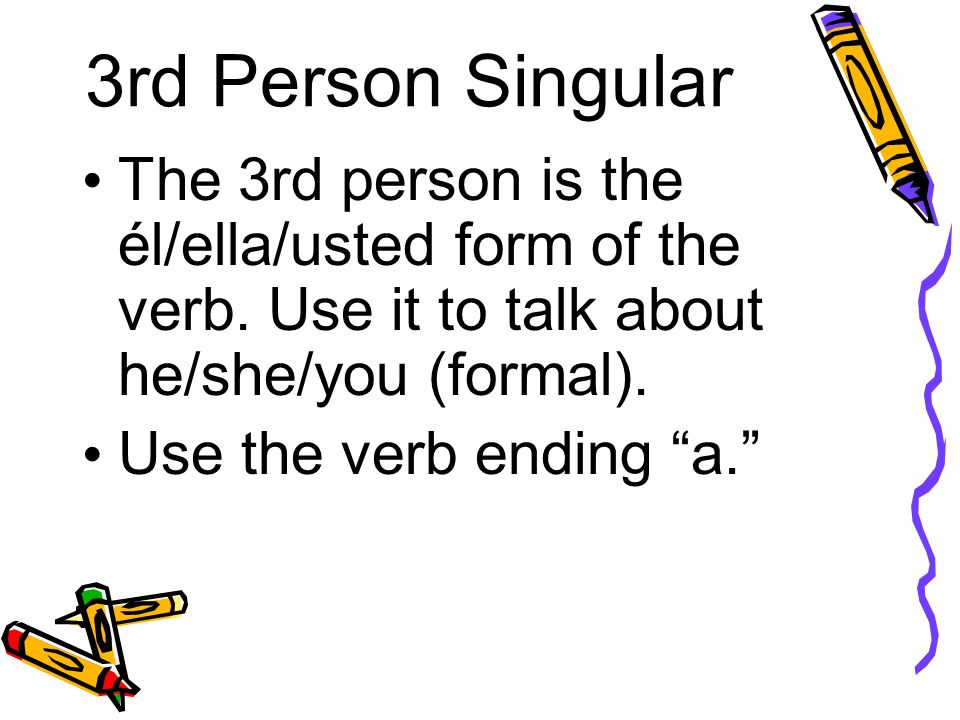 3rd Person Singular The 3rd person is the él/ella/usted form of the verb.