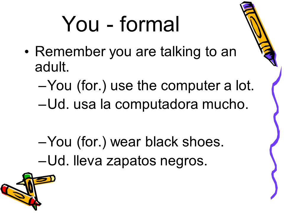 You - formal Remember you are talking to an adult.