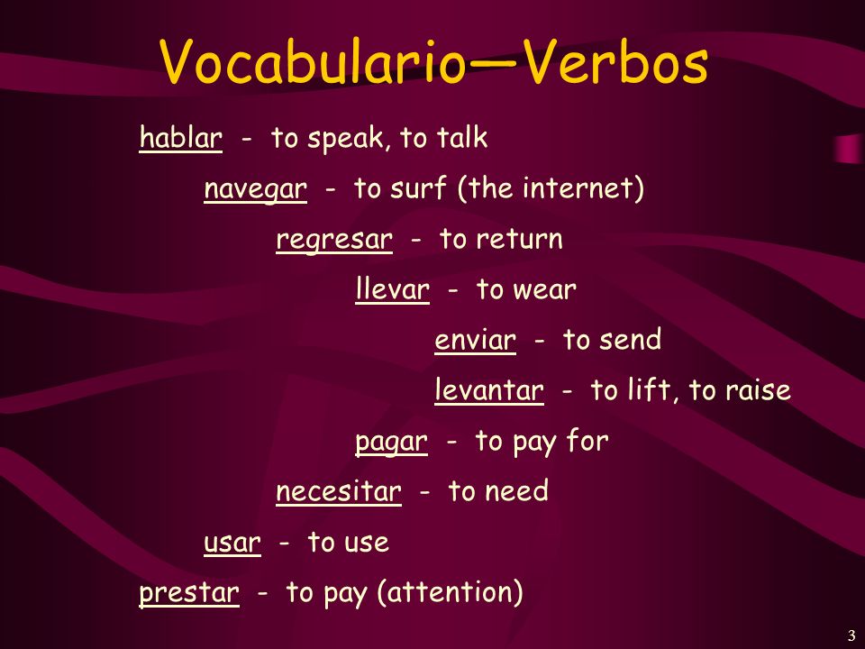 2 VocabularioVerbos enseñar - to teach buscar - to search for mirar - to look at sacar - to get tomar - to take escuchar - to listen to contestar - to answer comprar - to buy trabajar - to work estudiar - to study