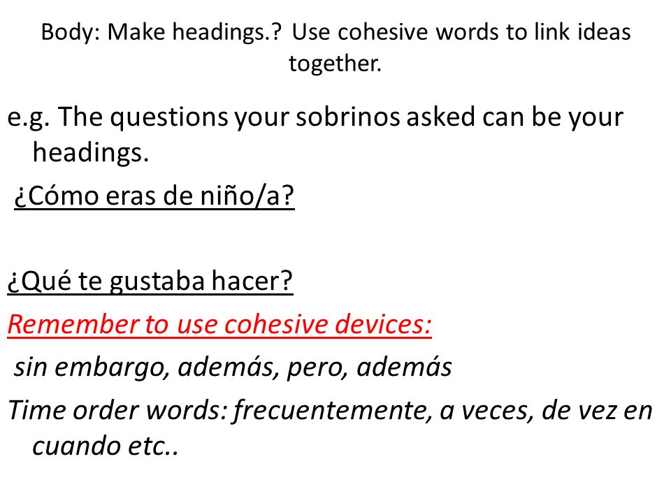 Body: Make headings.. Use cohesive words to link ideas together.