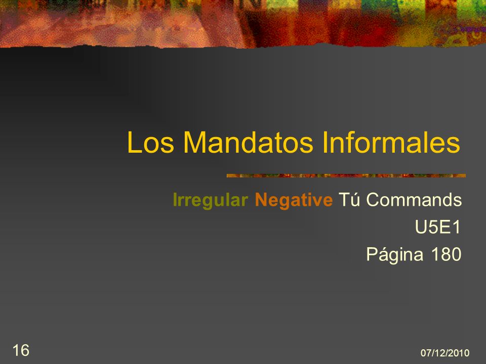 07/12/ Los Mandatos Informales Irregular Negative Tú Commands U5E1 Página 180