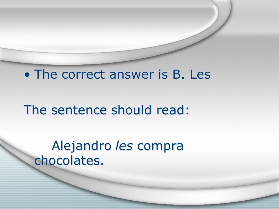 The correct answer is B. Les The sentence should read: Alejandro les compra chocolates.