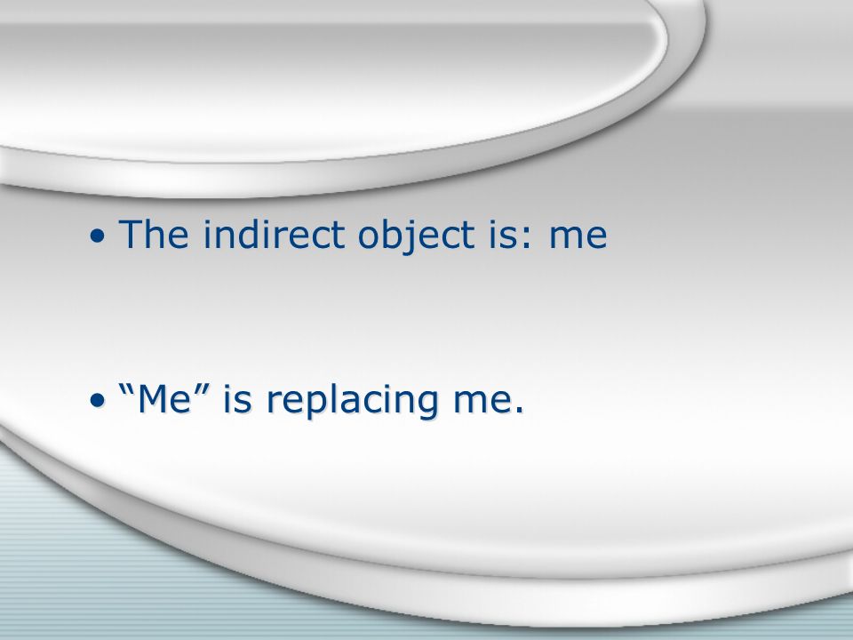The indirect object is: me Me is replacing me. The indirect object is: me Me is replacing me.