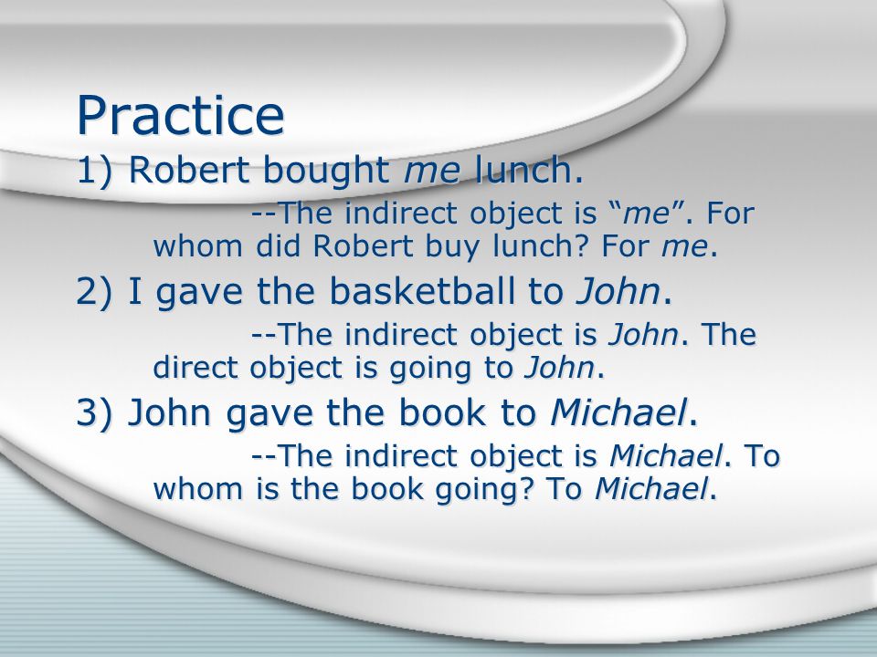Practice 1) Robert bought me lunch. --The indirect object is me.