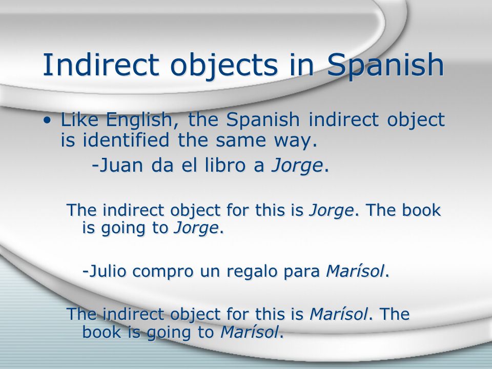 Indirect objects in Spanish Like English, the Spanish indirect object is identified the same way.