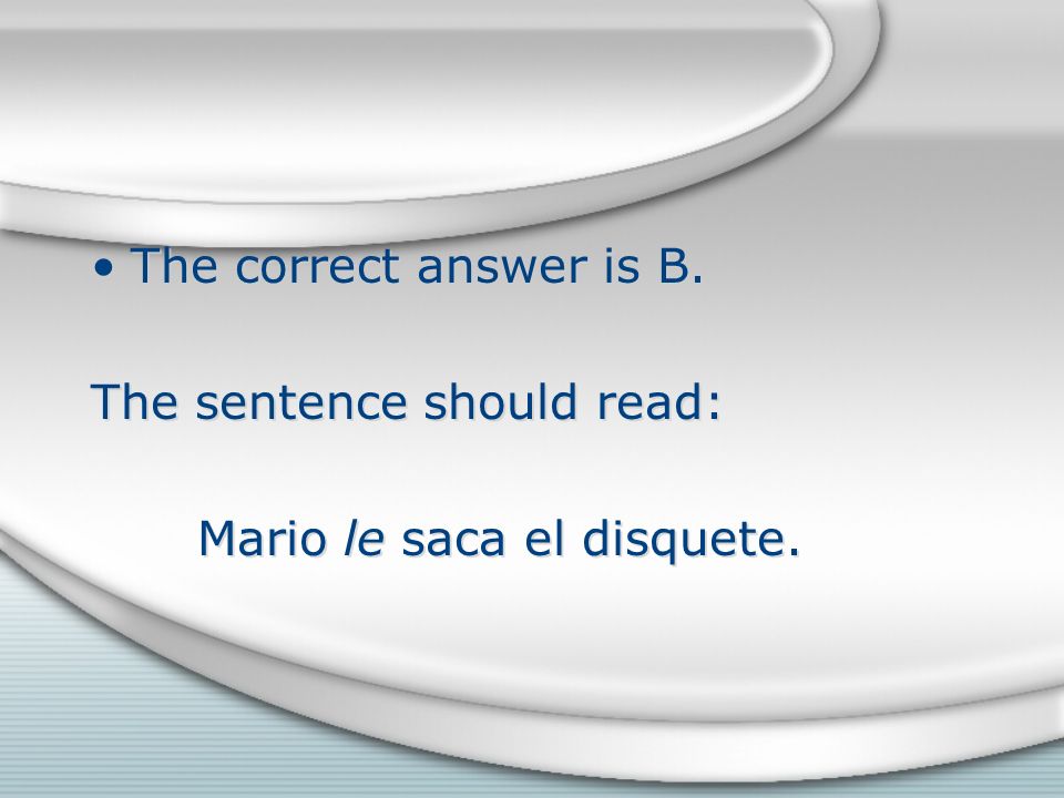 The correct answer is B. The sentence should read: Mario le saca el disquete.