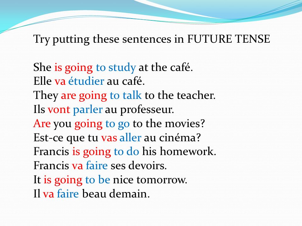 Try putting these sentences in FUTURE TENSE She is going to study at the café.