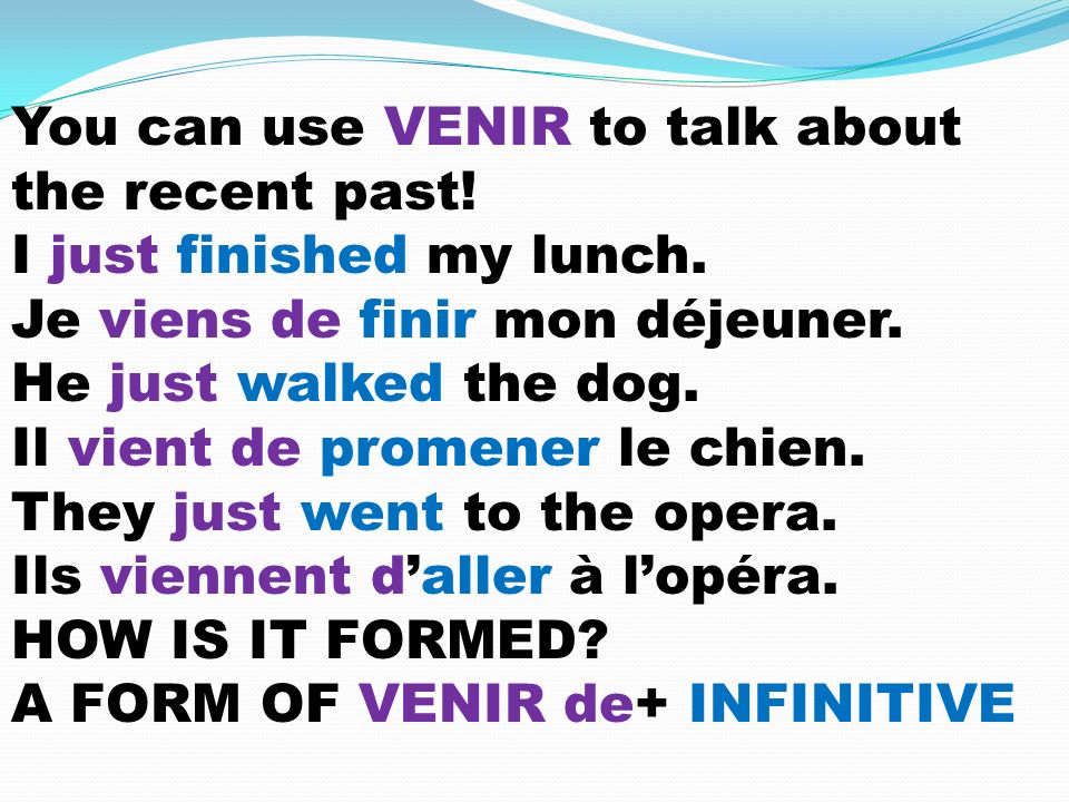 You can use VENIR to talk about the recent past. I just finished my lunch.