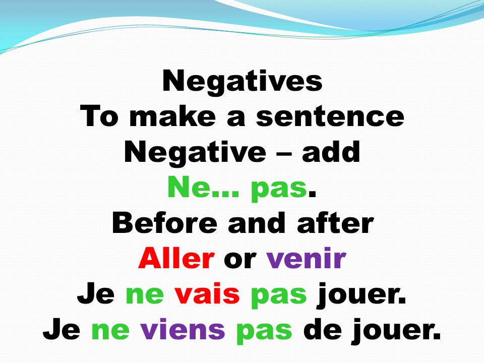 Negatives To make a sentence Negative – add Ne… pas.