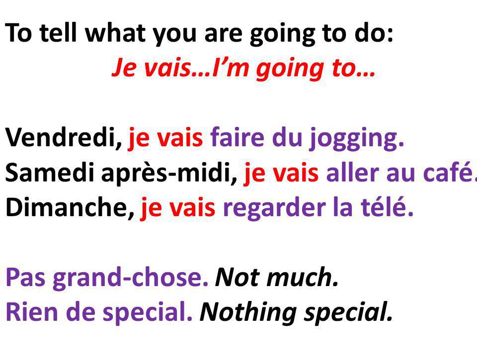 To tell what you are going to do: Je vais…Im going to… Vendredi, je vais faire du jogging.