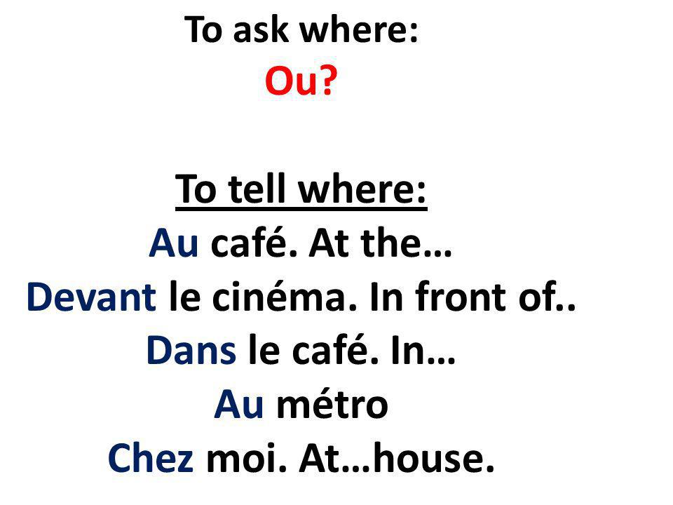 To ask where: Ou. To tell where: Au café. At the… Devant le cinéma.