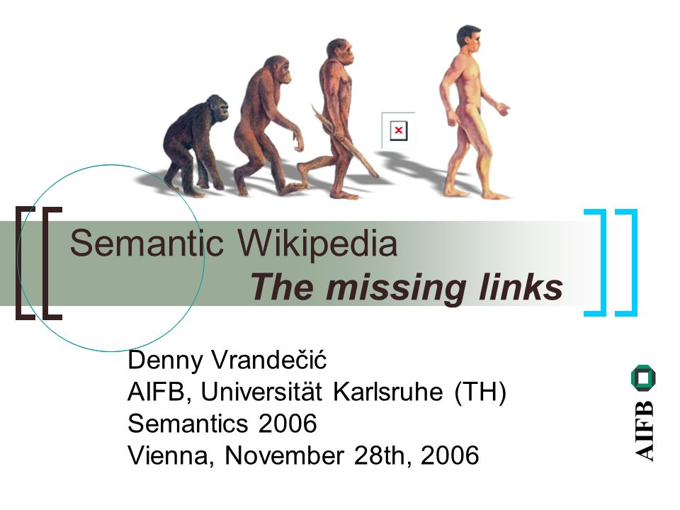 AIFB Denny Vrandečić AIFB, Universität Karlsruhe (TH) Semantics 2006 Vienna, November 28th, 2006 Semantic Wikipedia The missing links