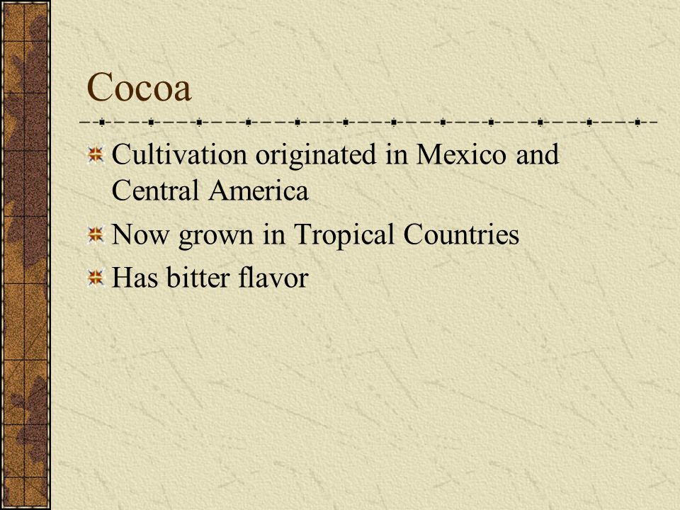 Cocoa Cultivation originated in Mexico and Central America Now grown in Tropical Countries Has bitter flavor