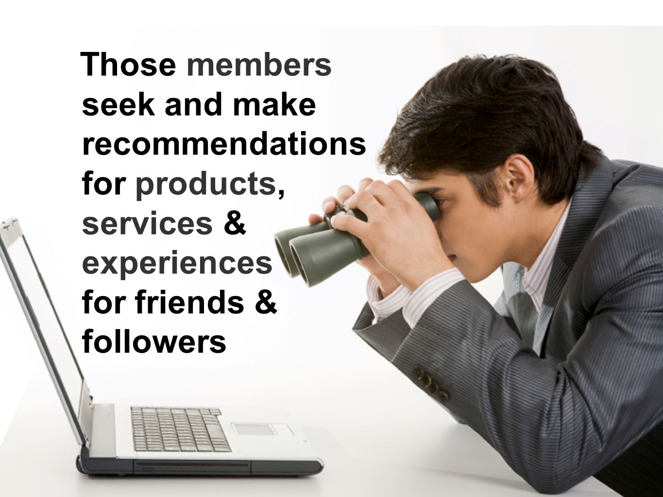 Those members seek and make recommendations for products, services & experiences for friends & followers