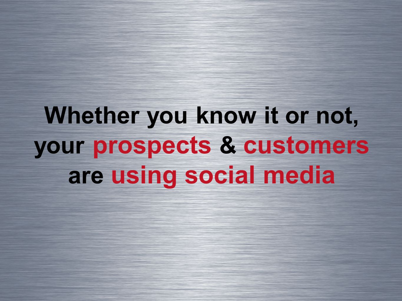 Whether you know it or not, your prospects & customers are using social media