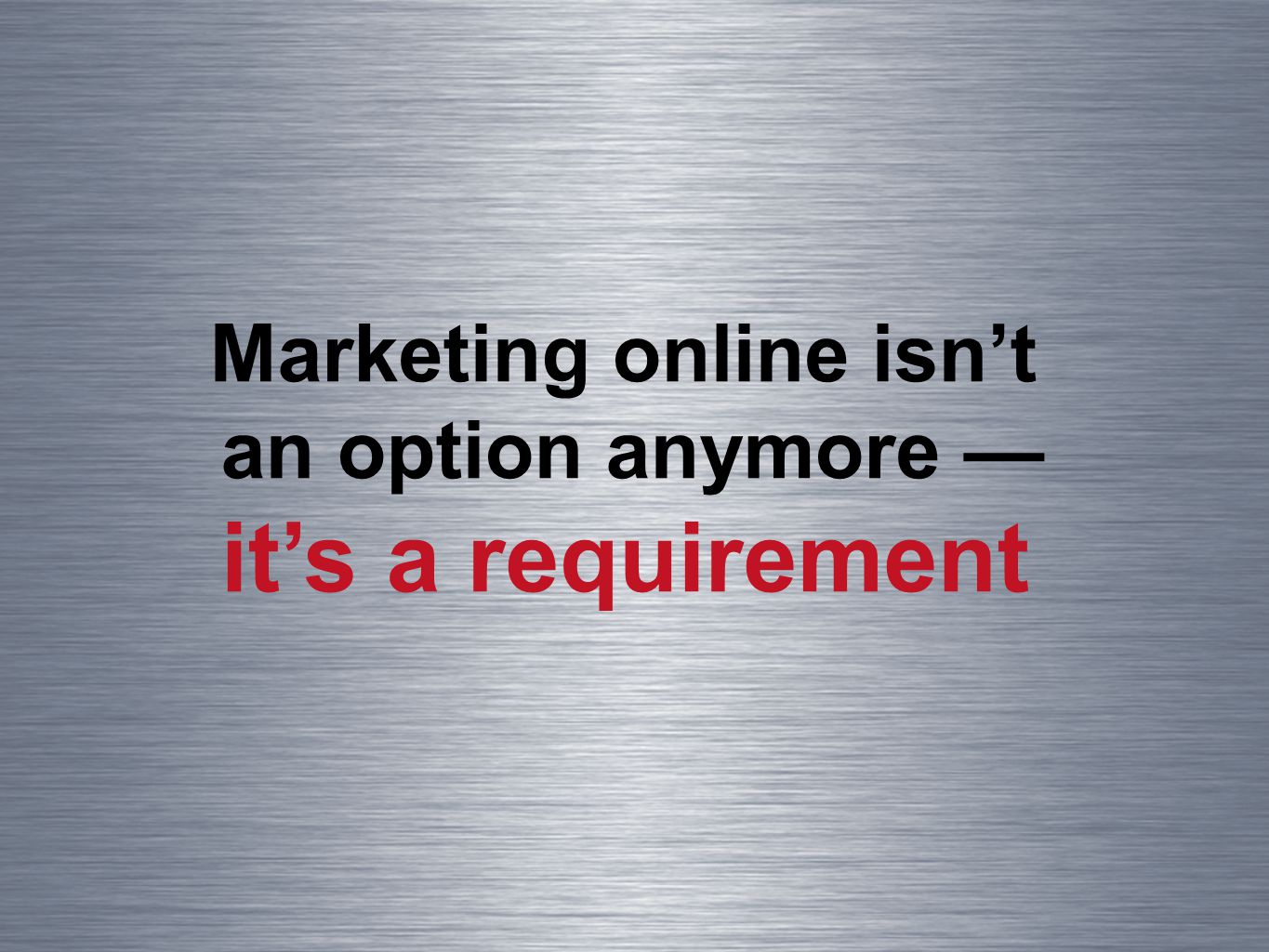 Marketing online isnt an option anymore its a requirement