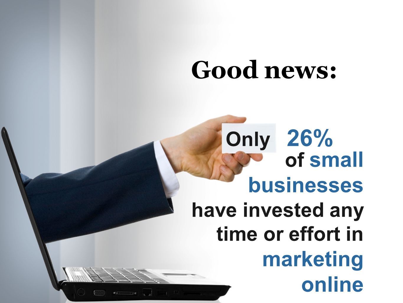 Only 26% Good news: of small businesses have invested any time or effort in marketing online