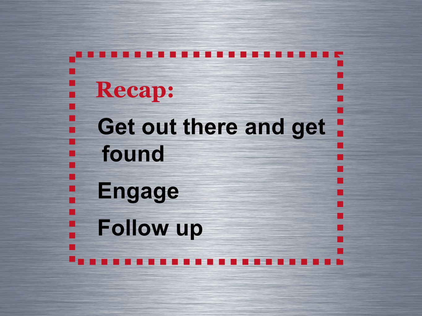 Recap: Get out there and get found Engage Follow up