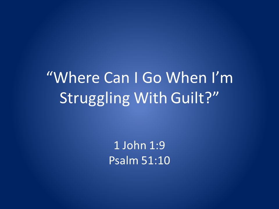 Where Can I Go When Im Struggling With Guilt 1 John 1:9 Psalm 51:10