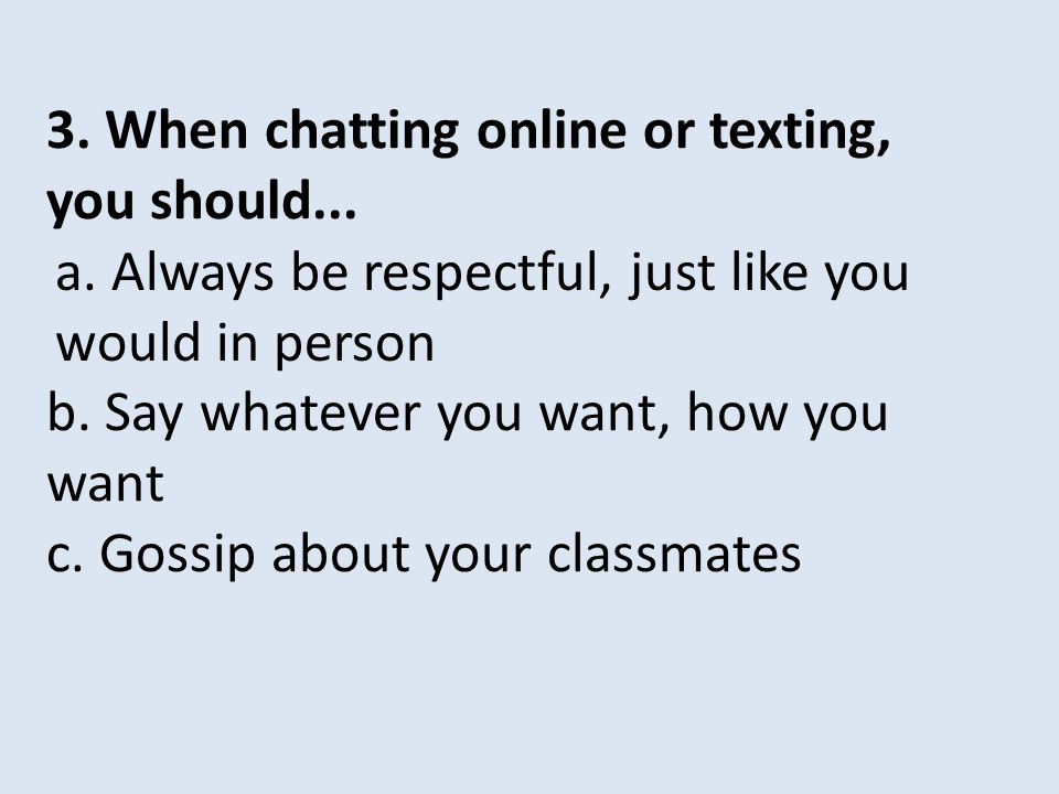 3. When chatting online or texting, you should...