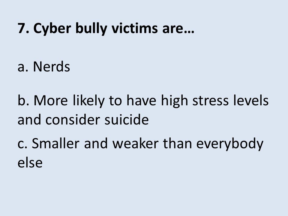 7. Cyber bully victims are… a. Nerds c. Smaller and weaker than everybody else b.