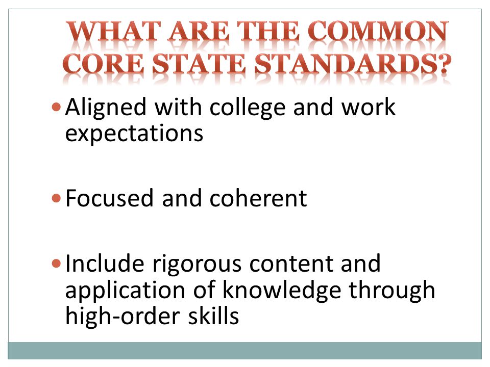 Aligned with college and work expectations Focused and coherent Include rigorous content and application of knowledge through high-order skills