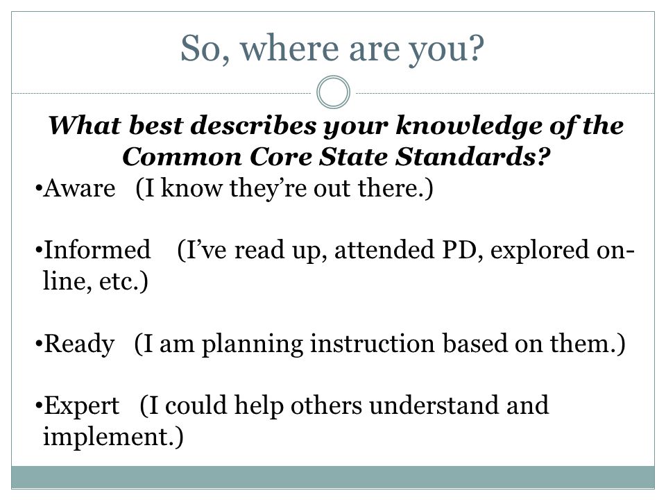 So, where are you. What best describes your knowledge of the Common Core State Standards.