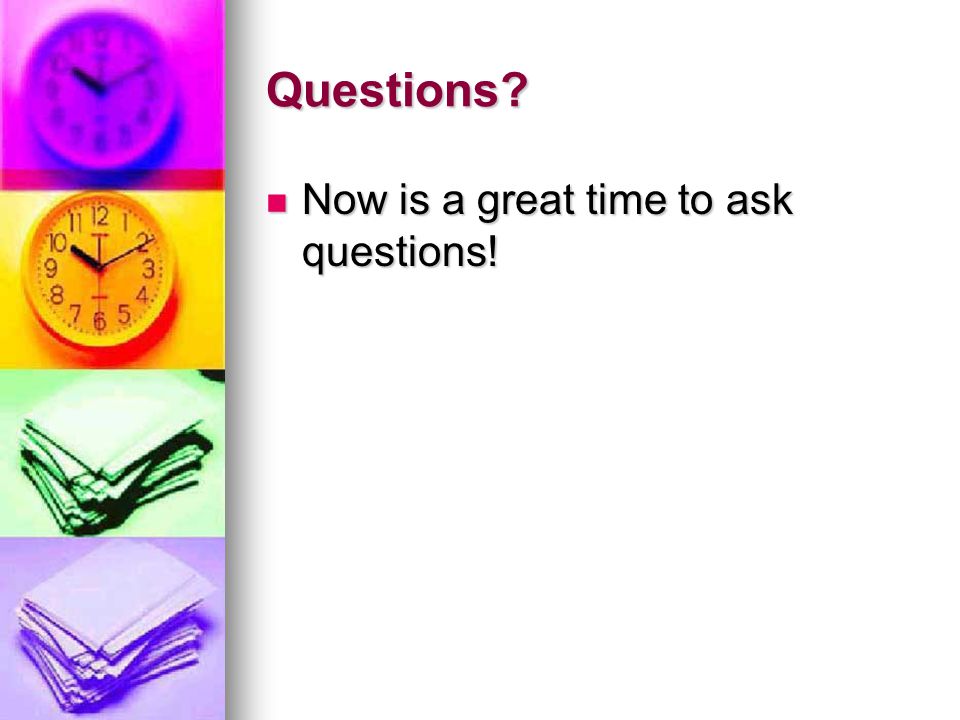 Questions Now is a great time to ask questions! Now is a great time to ask questions!