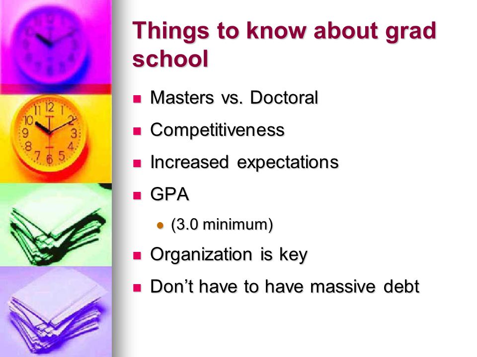 Things to know about grad school Masters vs. Doctoral Masters vs.