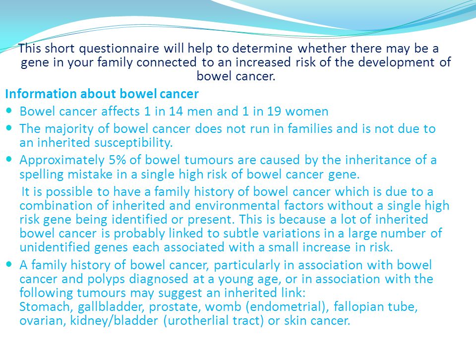 This short questionnaire will help to determine whether there may be a gene in your family connected to an increased risk of the development of bowel cancer.