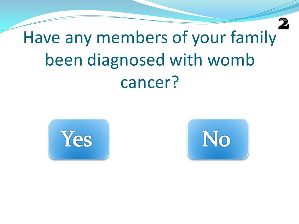 Have any members of your family been diagnosed with womb cancer