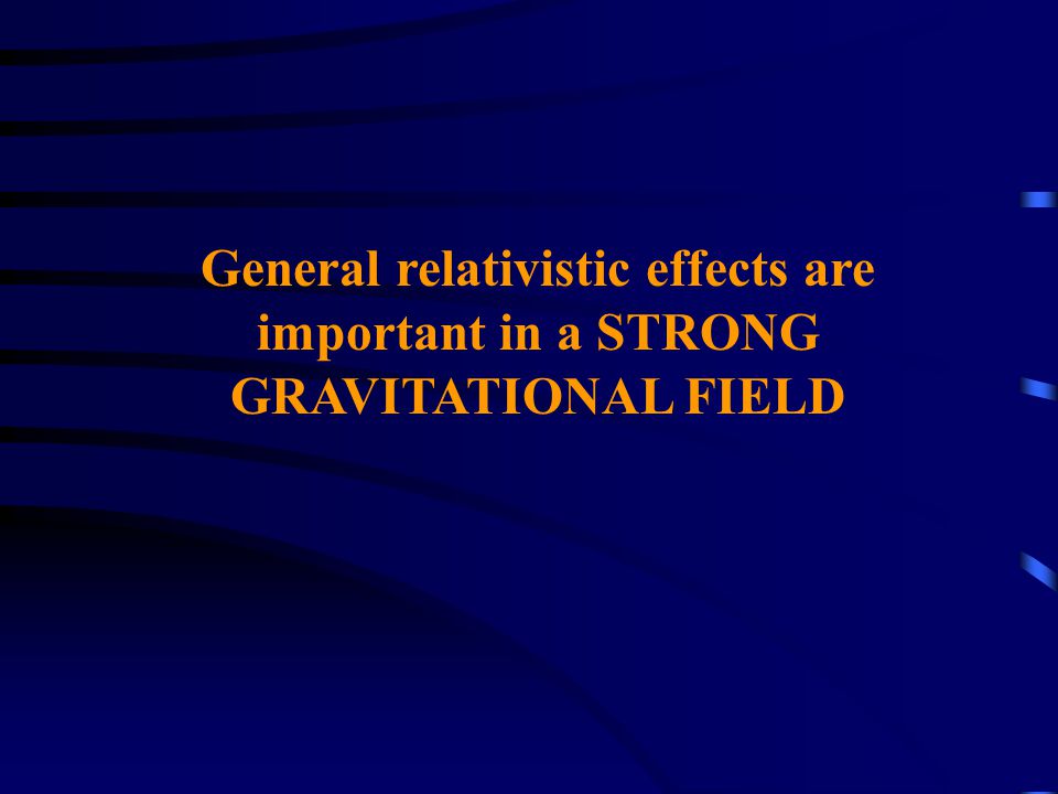 General relativistic effects are important in a STRONG GRAVITATIONAL FIELD
