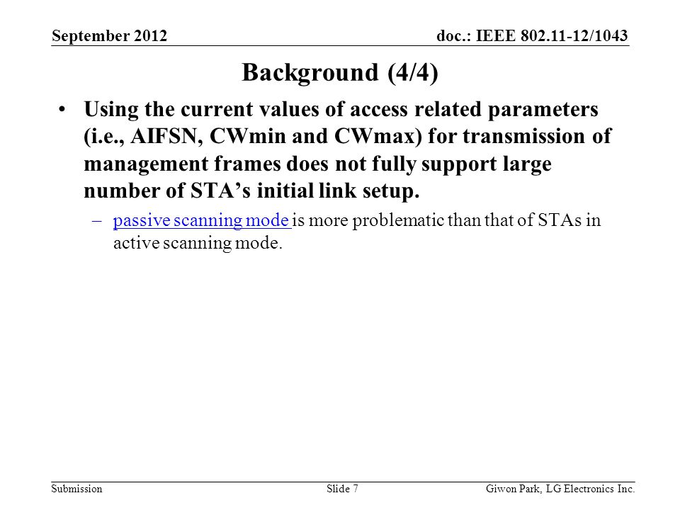 doc.: IEEE /1043 Submission Background (4/4) Using the current values of access related parameters (i.e., AIFSN, CWmin and CWmax) for transmission of management frames does not fully support large number of STAs initial link setup.