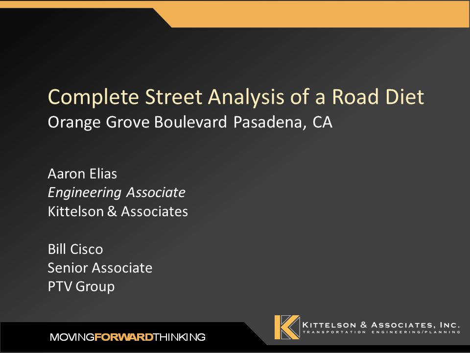 Complete Street Analysis of a Road Diet Orange Grove Boulevard Pasadena, CA Aaron Elias Engineering Associate Kittelson & Associates Bill Cisco Senior Associate PTV Group