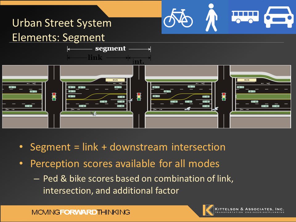 Urban Street System Elements: Segment Segment = link + downstream intersection Perception scores available for all modes – Ped & bike scores based on combination of link, intersection, and additional factor segment link int.