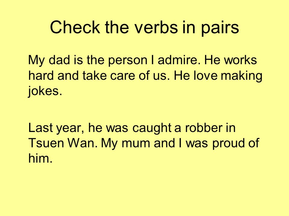 Check the verbs in pairs My dad is the person I admire.
