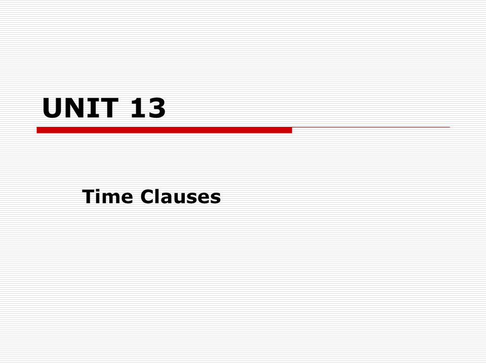 UNIT 13 Time Clauses