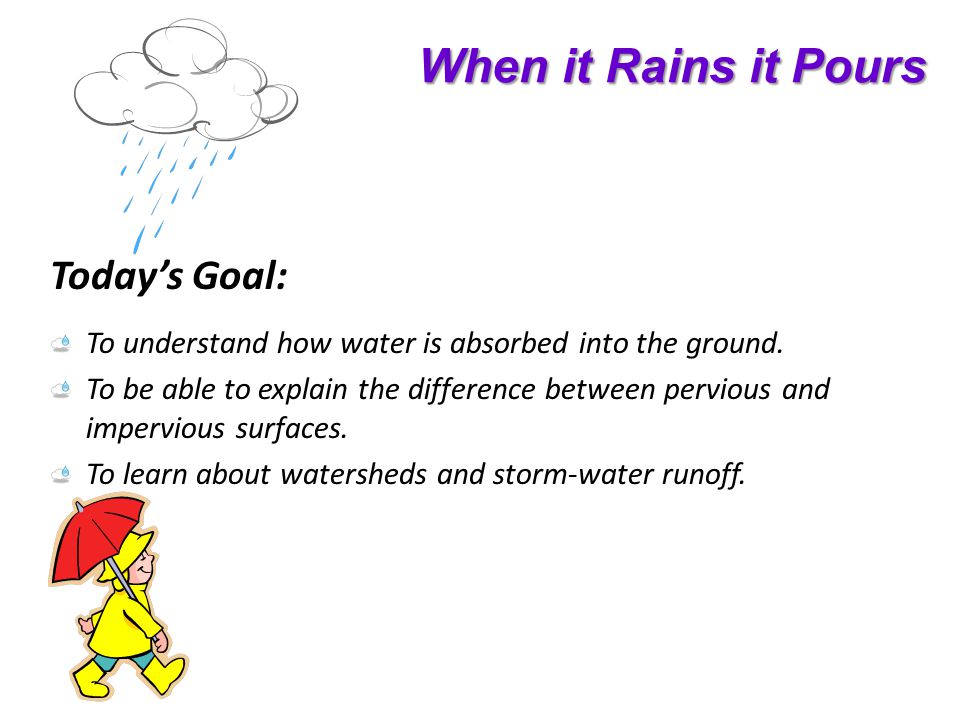When it Rains it Pours Todays Goal: To understand how water is absorbed into the ground.