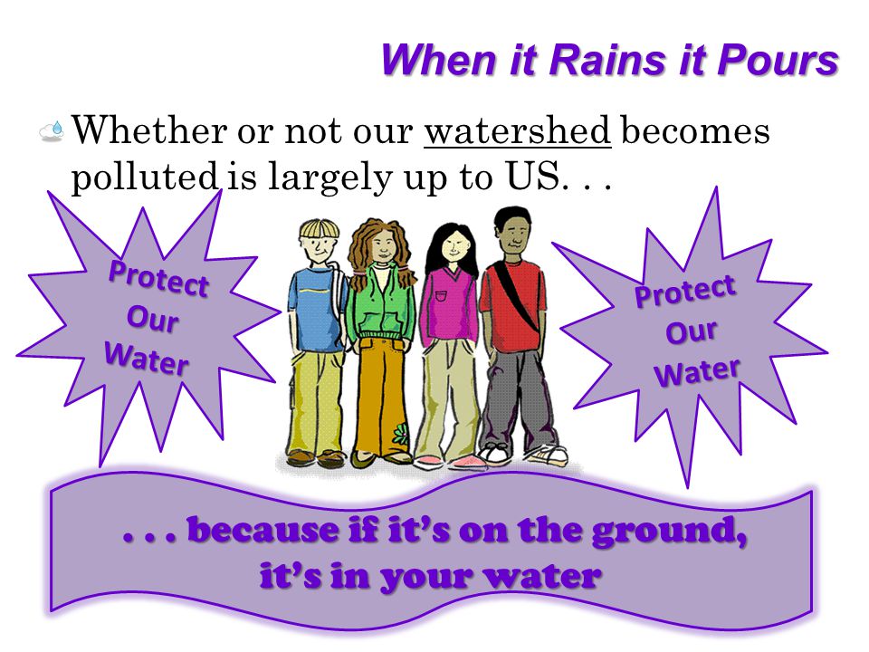 When it Rains it Pours Whether or not our watershed becomes polluted is largely up to US......