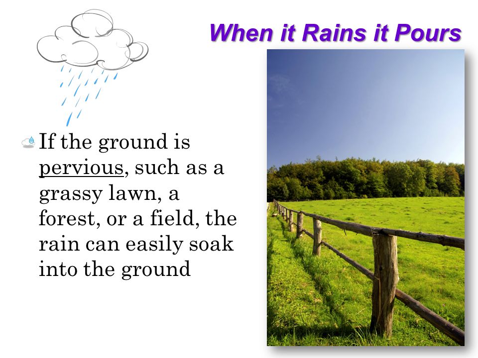 When it Rains it Pours If the ground is pervious, such as a grassy lawn, a forest, or a field, the rain can easily soak into the ground