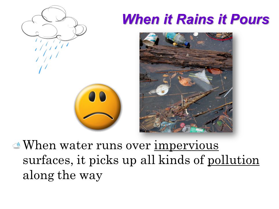 When it Rains it Pours When water runs over impervious surfaces, it picks up all kinds of pollution along the way